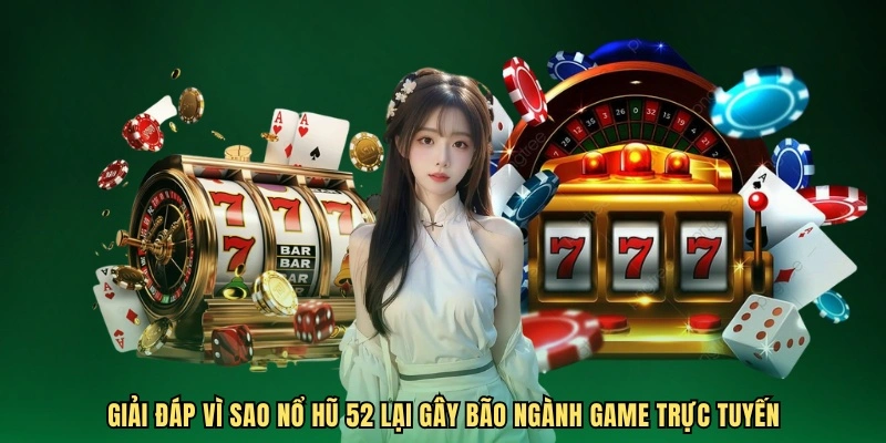 Giải đáp vì sao nổ hũ 52 lại gây bão ngành game trực tuyến