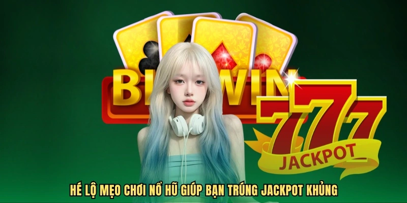 Hé lộ mẹo chơi nổ hũ giúp bạn trúng Jackpot khủng
